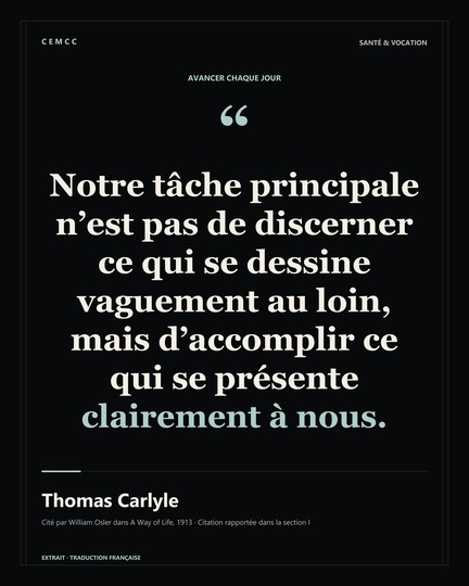 Notre tâche principale n’est pas de discerner ce qui se dessine vaguement au loin, mais d’accomplir ce qui se présente clairement à nous. — Thomas Carlyle