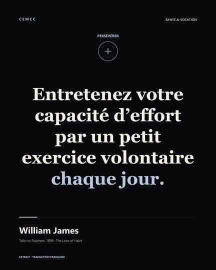 Entretenez votre capacité d’effort par un petit exercice volontaire chaque jour. — William James
