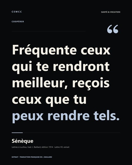 Fréquente ceux qui te rendront meilleur, reçois ceux que tu peux rendre tels. — Sénèque