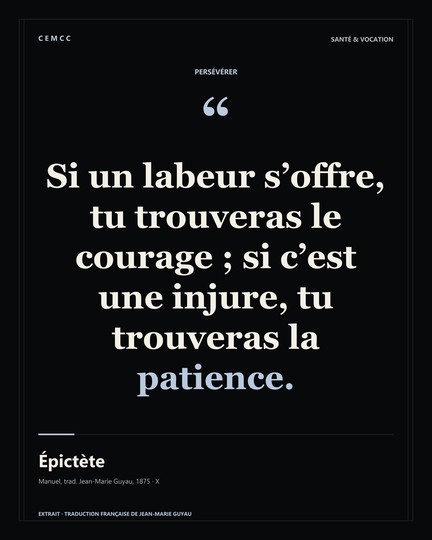 Si un labeur s’offre, tu trouveras le courage ; si c’est une injure, tu trouveras la patience. — Épictète