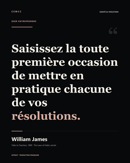 Saisissez la toute première occasion de mettre en pratique chacune de vos résolutions. — William James