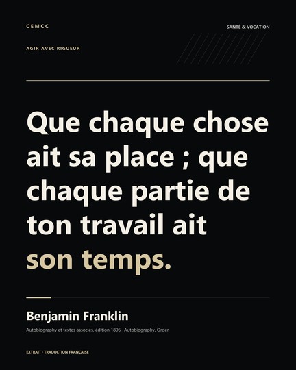 Que chaque chose ait sa place ; que chaque partie de ton travail ait son temps. — Benjamin Franklin