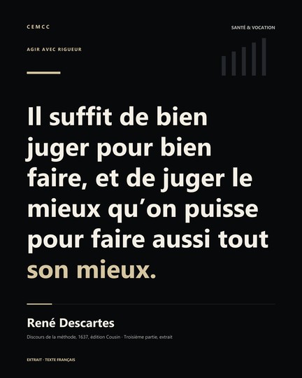 Il suffit de bien juger pour bien faire, et de juger le mieux qu’on puisse pour faire aussi tout son mieux. — René Descartes