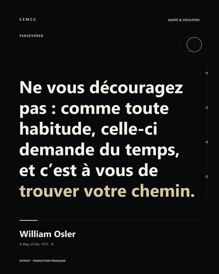 Ne vous découragez pas : comme toute habitude, celle-ci demande du temps, et c’est à vous de trouver votre chemin. — William Osler