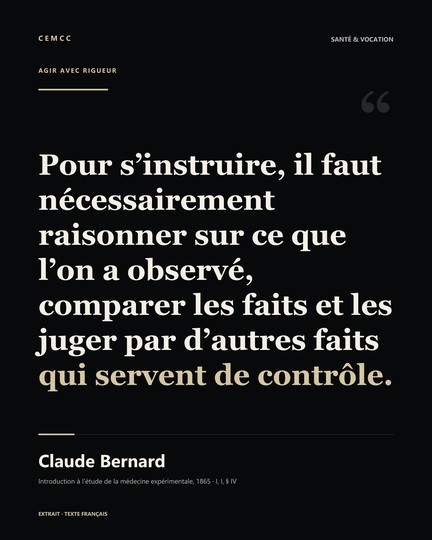 Pour s’instruire, il faut nécessairement raisonner sur ce que l’on a observé, comparer les faits et les juger par d’autres faits qui servent de contrôle. — Claude Bernard