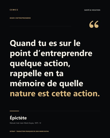 Quand tu es sur le point d’entreprendre quelque action, rappelle en ta mémoire de quelle nature est cette action. — Épictète