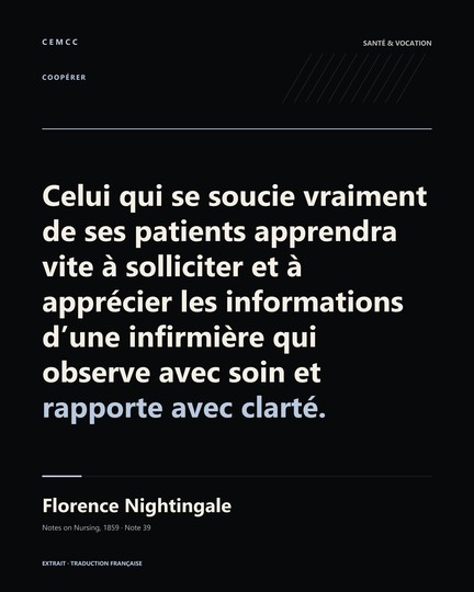 Celui qui se soucie vraiment de ses patients apprendra vite à solliciter et à apprécier les informations d’une infirmière qui observe avec soin et rapporte avec clarté. — Florence Nightingale